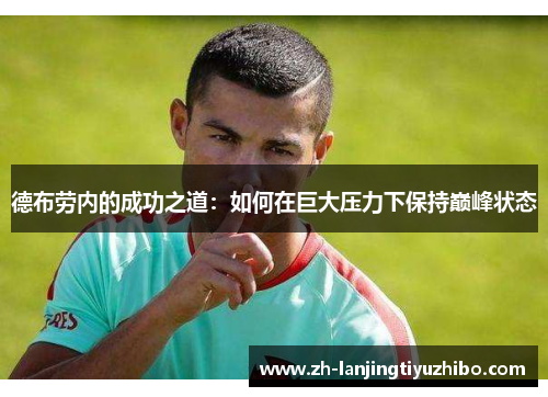 德布劳内的成功之道：如何在巨大压力下保持巅峰状态