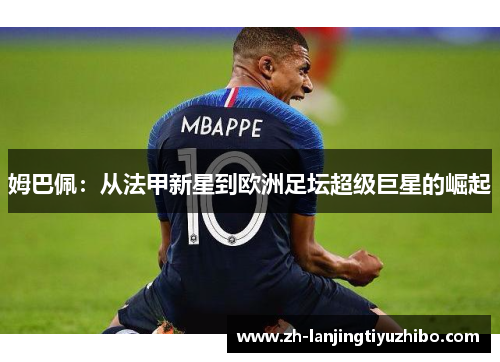 姆巴佩：从法甲新星到欧洲足坛超级巨星的崛起