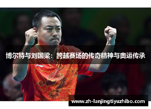 博尔特与刘国梁：跨越赛场的传奇精神与奥运传承