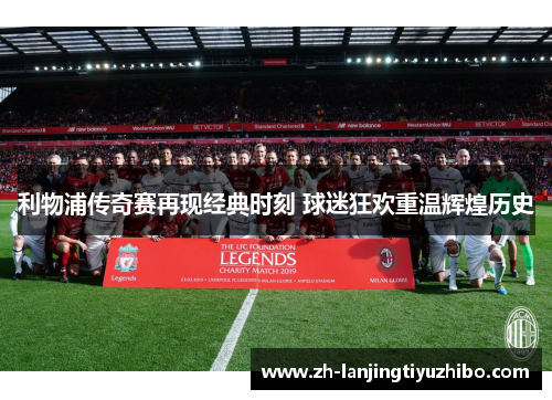 利物浦传奇赛再现经典时刻 球迷狂欢重温辉煌历史