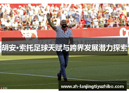 胡安·索托足球天赋与跨界发展潜力探索