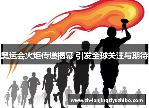 奥运会火炬传递揭幕 引发全球关注与期待